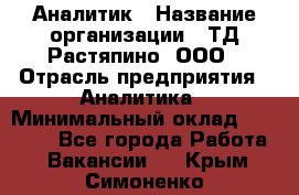 Аналитик › Название организации ­ ТД Растяпино, ООО › Отрасль предприятия ­ Аналитика › Минимальный оклад ­ 18 000 - Все города Работа » Вакансии   . Крым,Симоненко